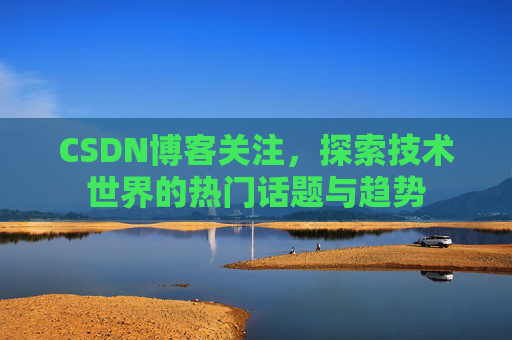 CSDN博客关注，探索技术世界的热门话题与趋势